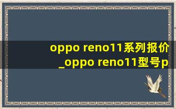 oppo reno11系列报价_oppo reno11型号pjh110是定制机吗